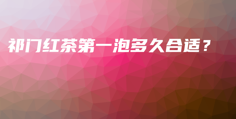 祁门红茶第一泡多久合适?插图 祁门红茶第一泡多久合适?插图
