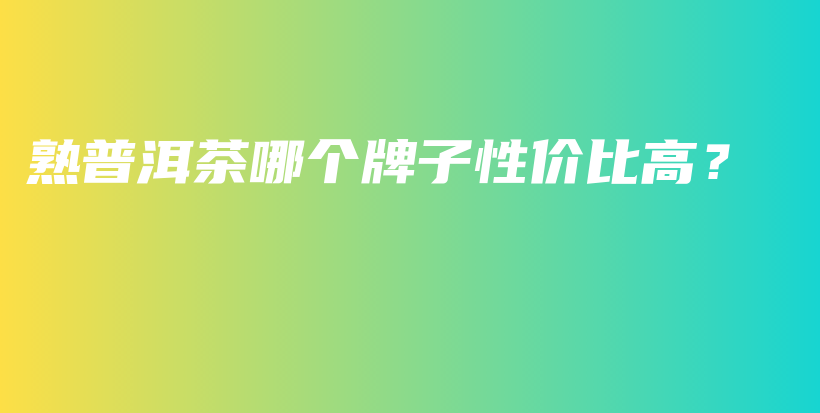 熟普洱茶哪个牌子性价比高？插图