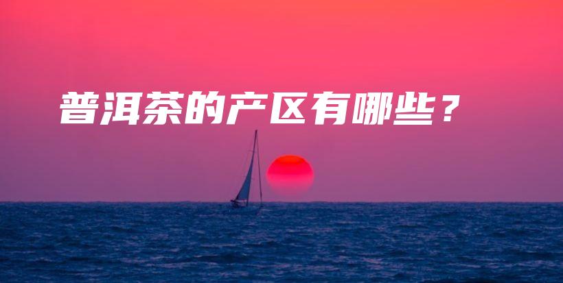 普洱茶的产区有哪些？插图
