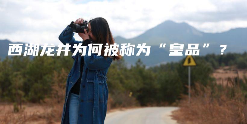 西湖龙井为何被称为“皇品”？插图