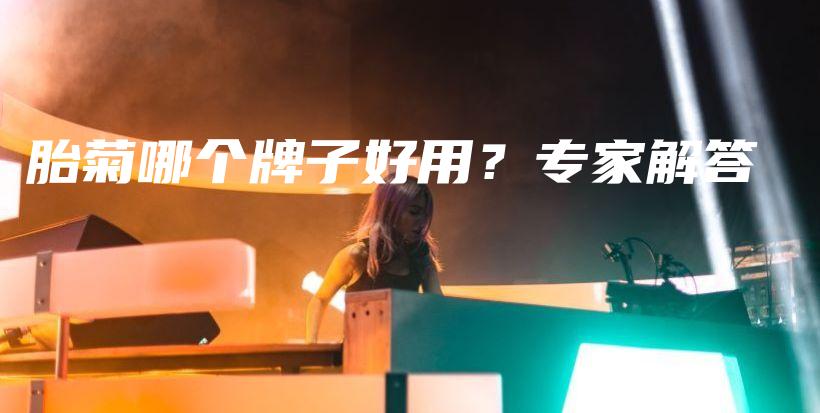 胎菊哪个牌子好用？专家解答插图