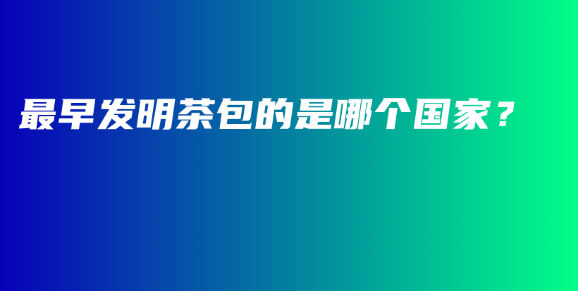 最早发明茶包的是哪个国家？插图