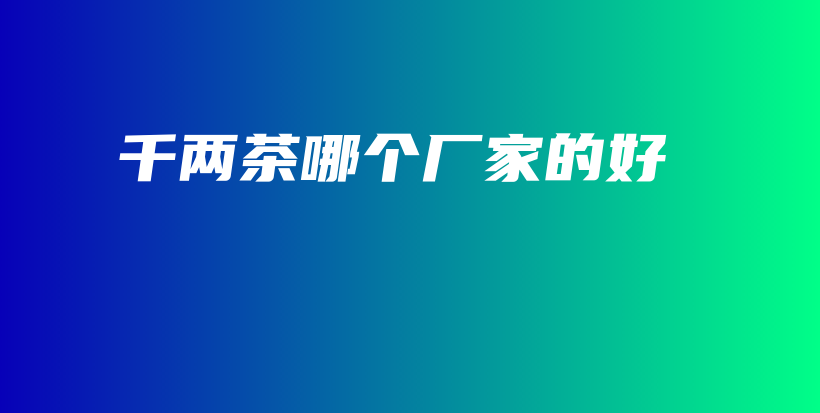 千两茶哪个厂家的好插图