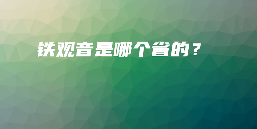 铁观音是哪个省的？插图