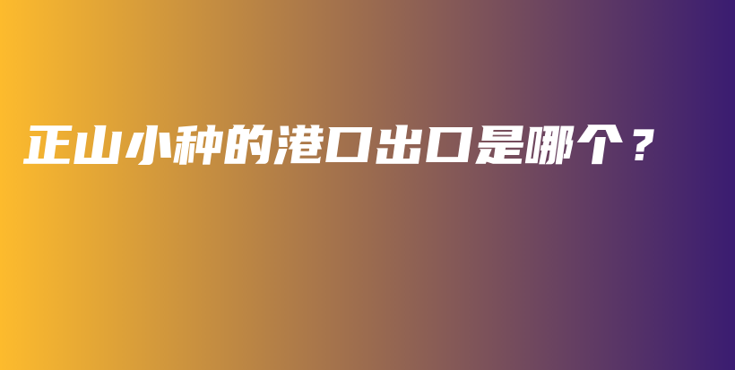 正山小种的港口出口是哪个？插图