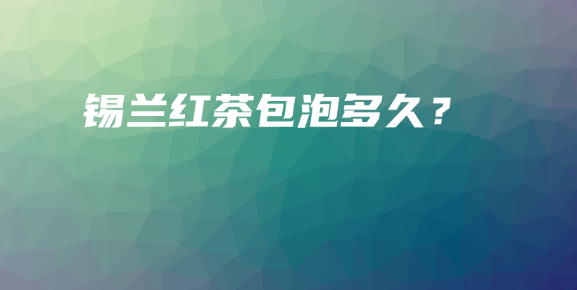 锡兰红茶包泡多久?插图 锡兰红茶包泡多久?插图