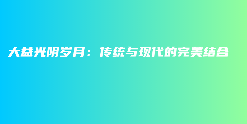 大益光阴岁月：传统与现代的完美结合插图