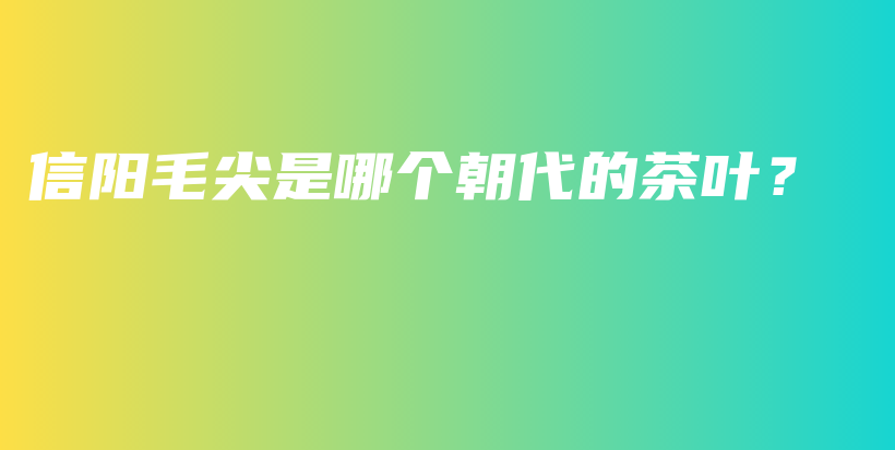 信阳毛尖是哪个朝代的茶叶？插图