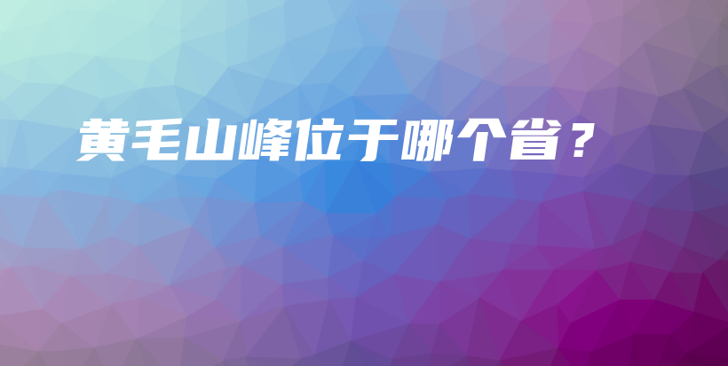 黄毛山峰位于哪个省？插图