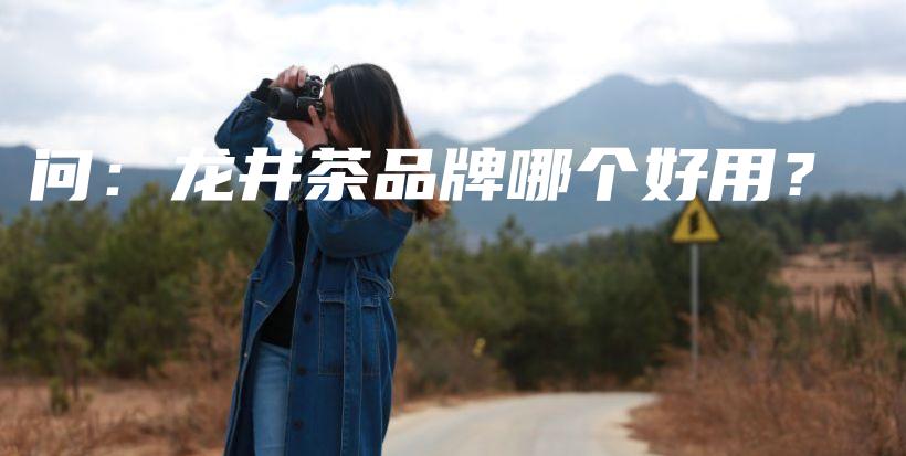 问:龙井茶品牌哪个好用?插图 问:龙井茶品牌哪个好用?插图