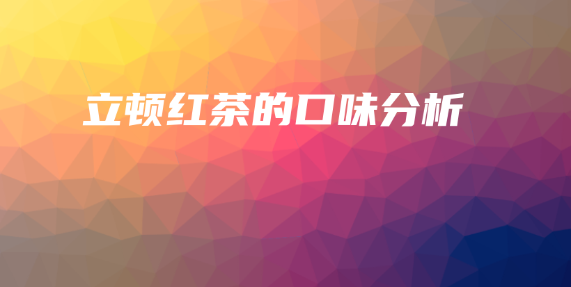 立顿红茶的口味分析插图
