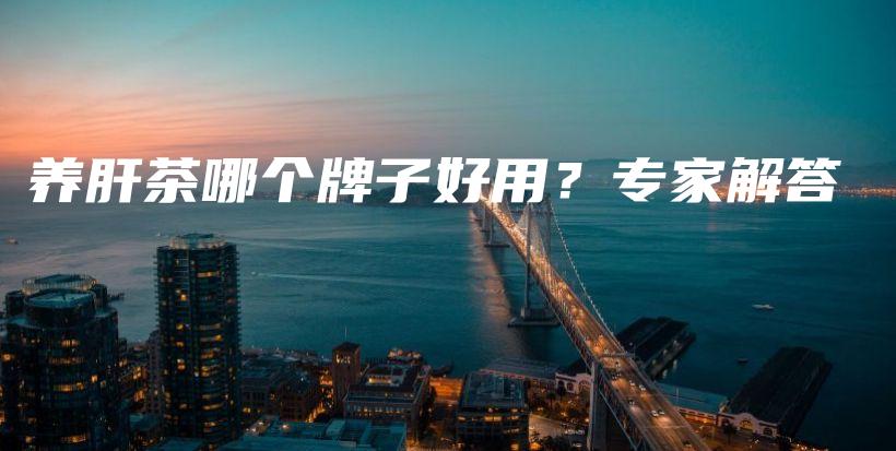 养肝茶哪个牌子好用?专家解答插图 养肝茶哪个牌子好用?专家解答插图