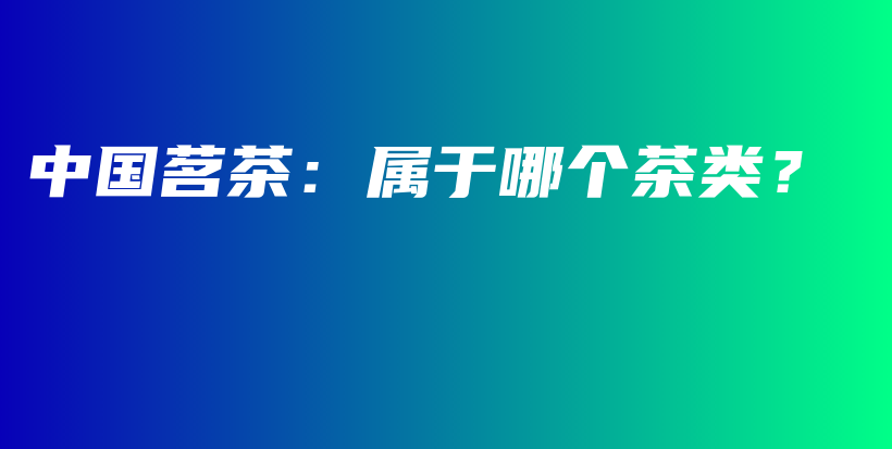 中国茗茶：属于哪个茶类？插图