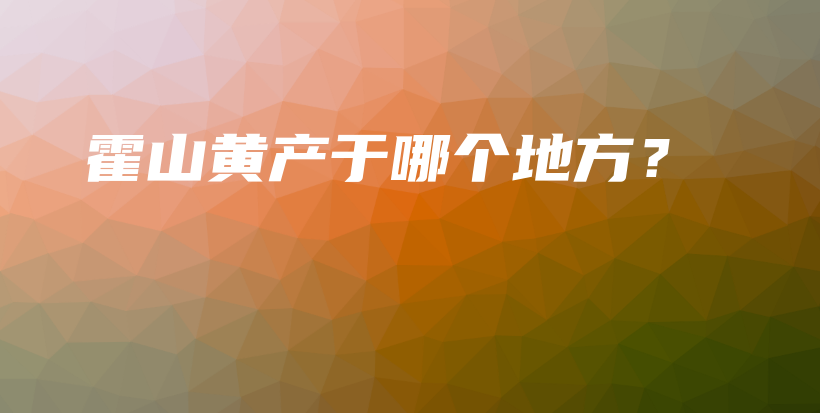 霍山黄产于哪个地方?插图 霍山黄产于哪个地方?插图