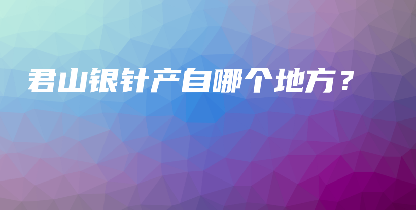 君山银针产自哪个地方?插图 君山银针产自哪个地方?插图