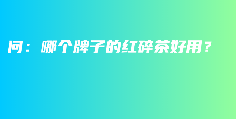 问：哪个牌子的红碎茶好用？插图