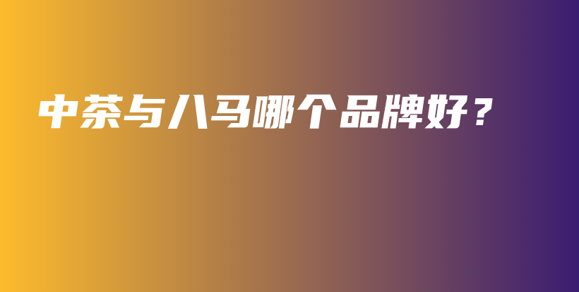 中茶与八马哪个品牌好?插图 中茶与八马哪个品牌好?插图