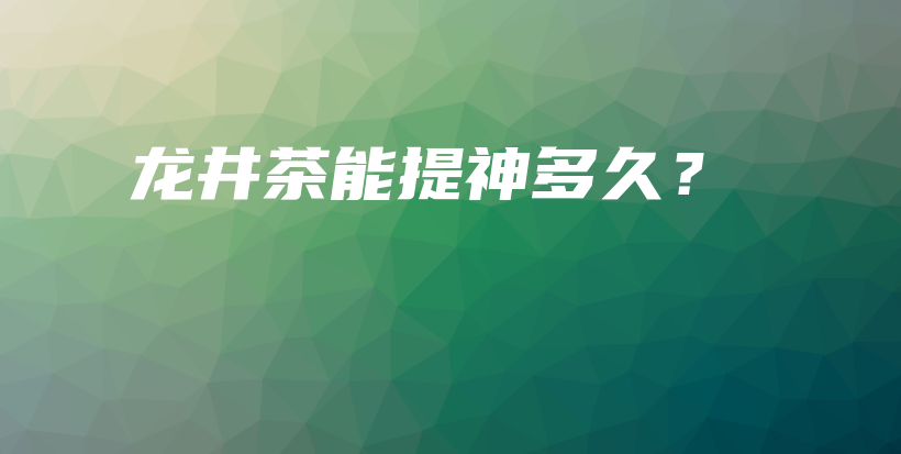 龙井茶能提神多久?插图 龙井茶能提神多久?插图