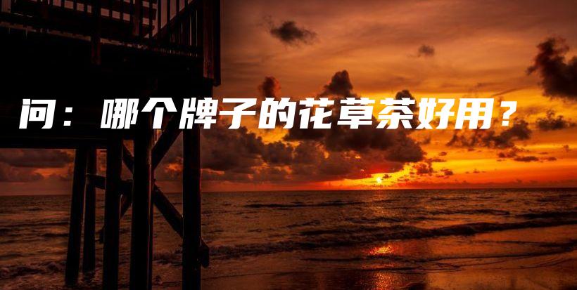 问：哪个牌子的花草茶好用？插图