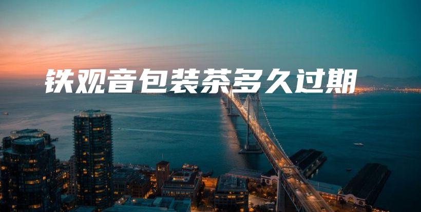 铁观音包装茶多久过期插图