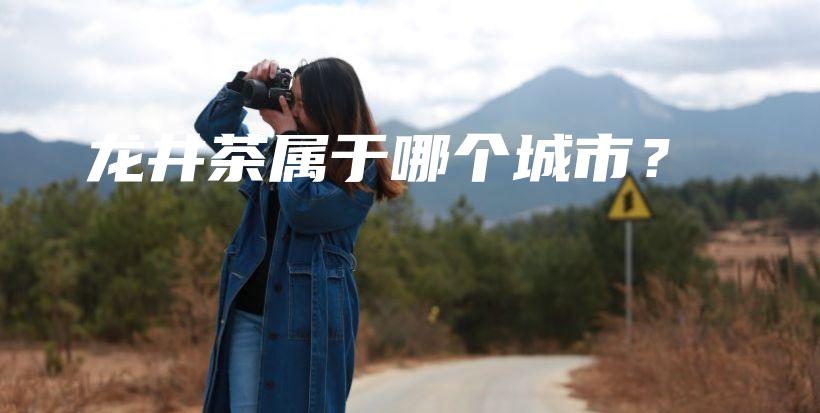 龙井茶属于哪个城市？插图