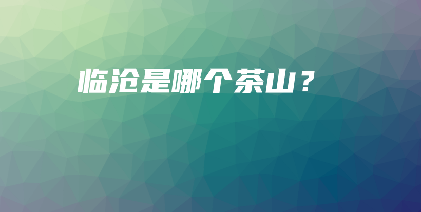 临沧是哪个茶山？插图