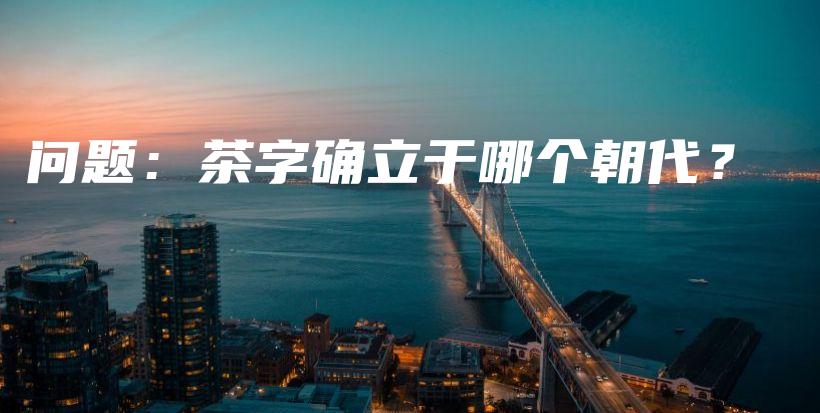 问题：茶字确立于哪个朝代？插图