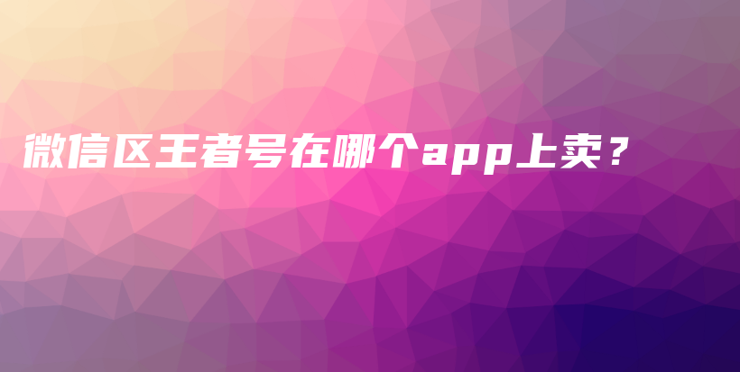 微信区王者号在哪个app上卖？插图