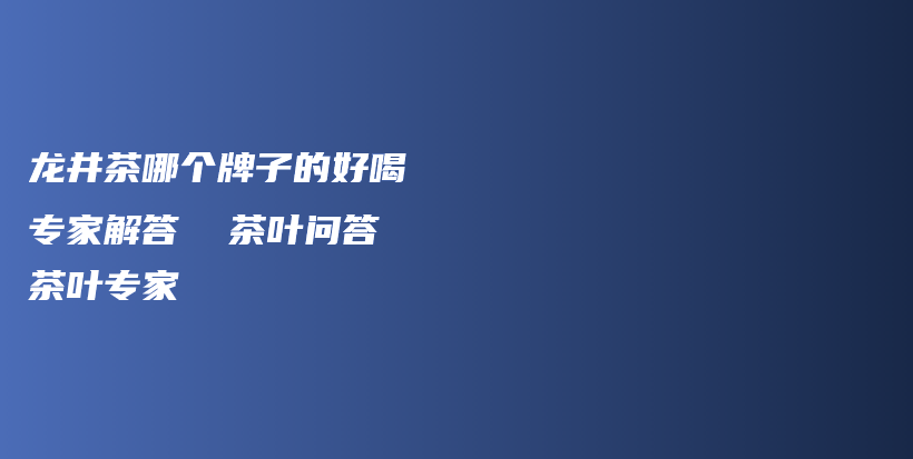 龙井茶哪个牌子的好喝  专家解答  茶叶问答  茶叶专家插图