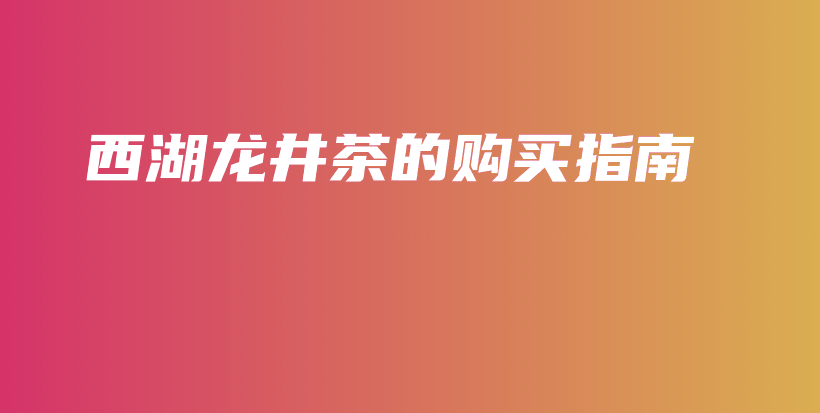 西湖龙井茶的购买指南插图 西湖龙井茶的购买指南插图