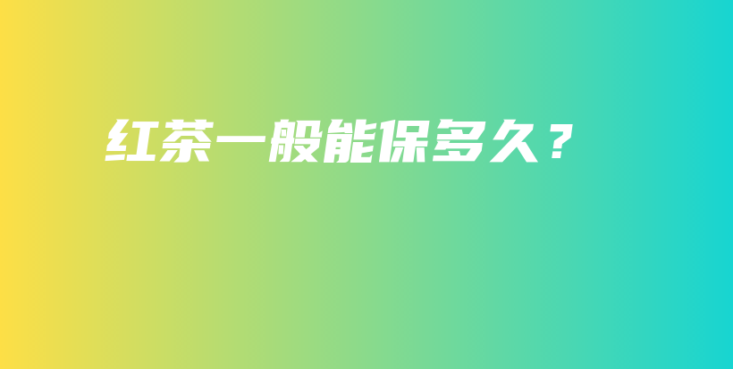 红茶一般能保多久？插图