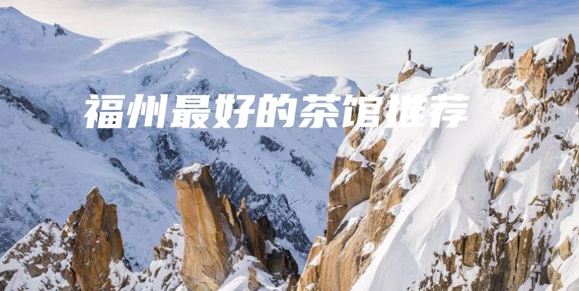 福州最好的茶馆推荐插图 福州最好的茶馆推荐插图