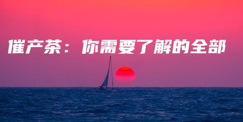 催产茶:你需要了解的全部插图 催产茶:你需要了解的全部插图