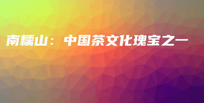 南糯山：中国茶文化瑰宝之一插图