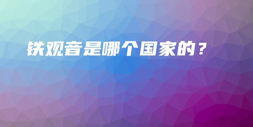 铁观音是哪个国家的？插图