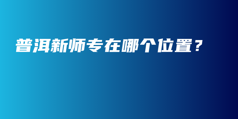 普洱新师专在哪个位置？插图