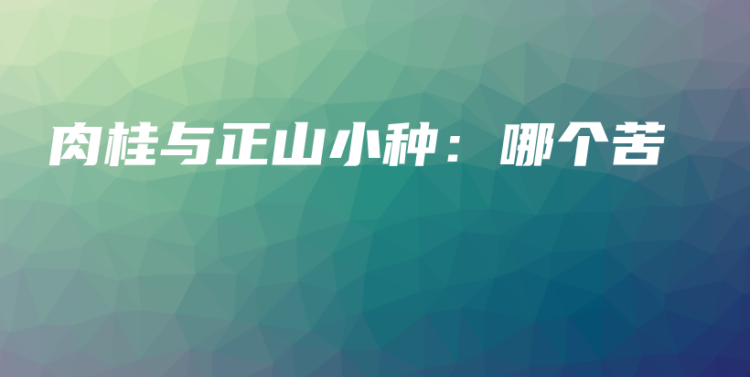 肉桂与正山小种：哪个苦插图