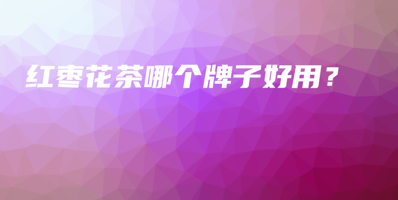 红枣花茶哪个牌子好用？插图