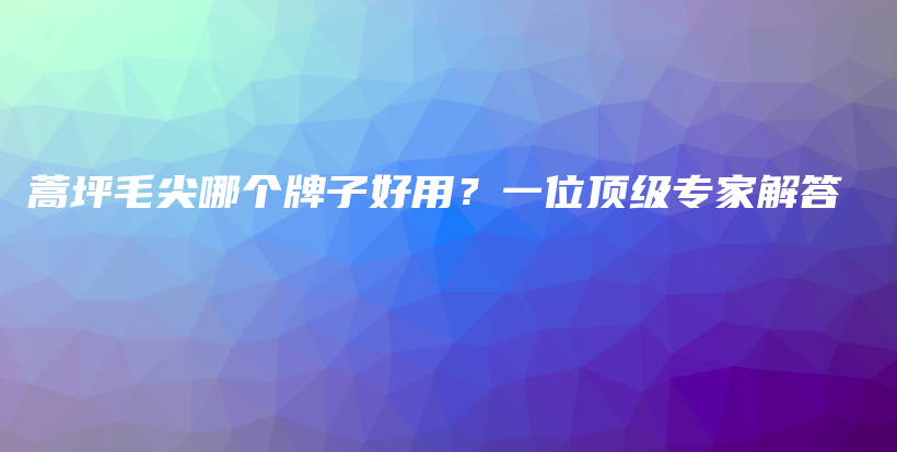 蒿坪毛尖哪个牌子好用？一位顶级专家解答插图