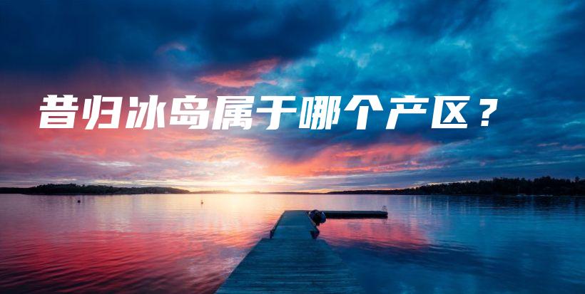 昔归冰岛属于哪个产区？插图