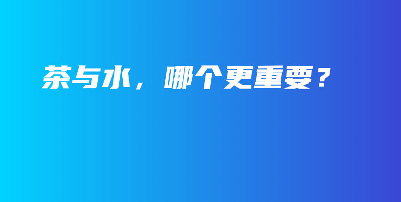 茶与水,哪个更重要?插图 茶与水,哪个更重要?插图