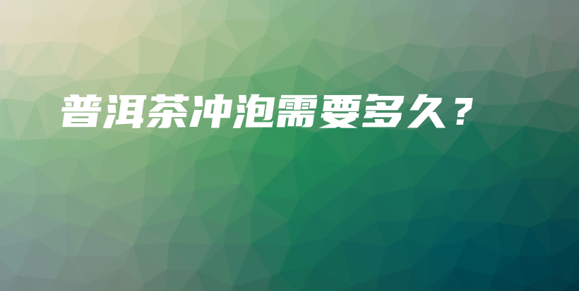 普洱茶冲泡需要多久？插图