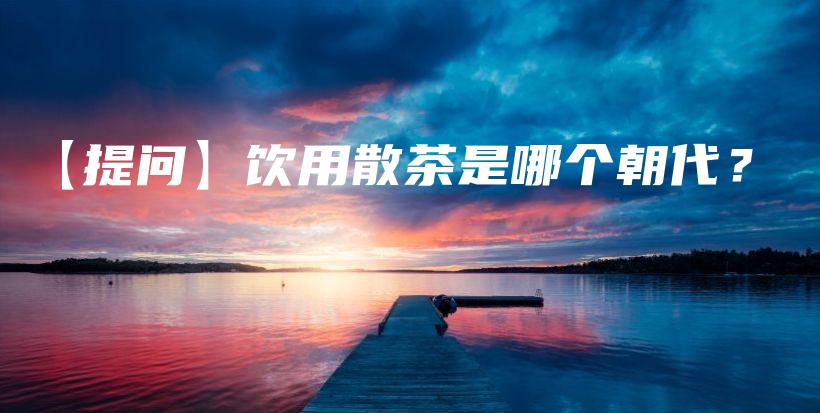 【提问】饮用散茶是哪个朝代？插图