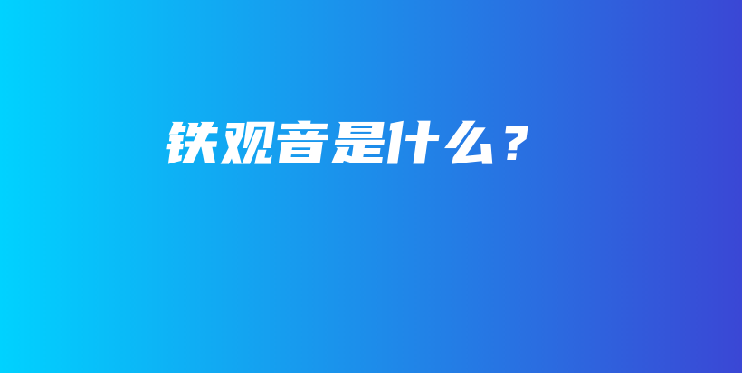 铁观音是什么？插图