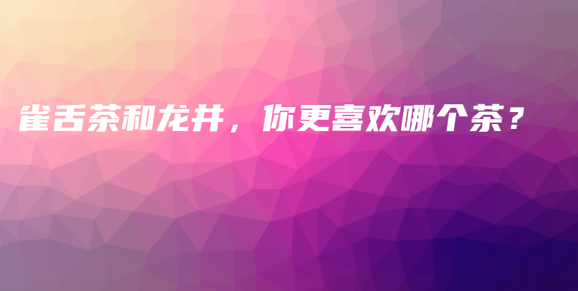 雀舌茶和龙井，你更喜欢哪个茶？插图