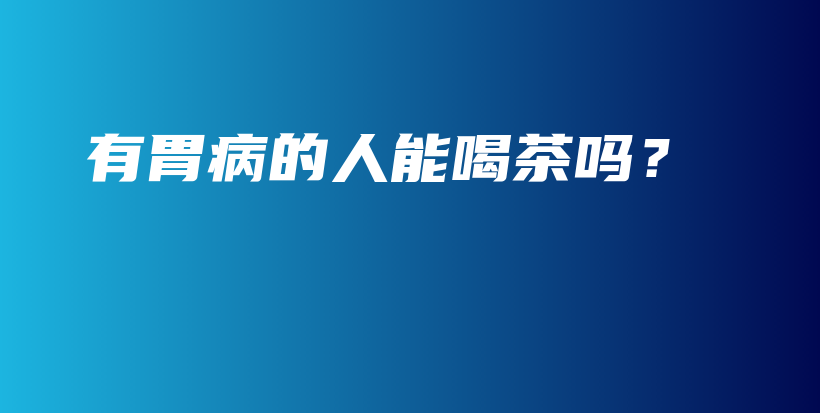 有胃病的人能喝茶吗？插图