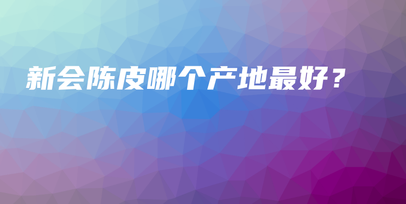 新会陈皮哪个产地最好？插图