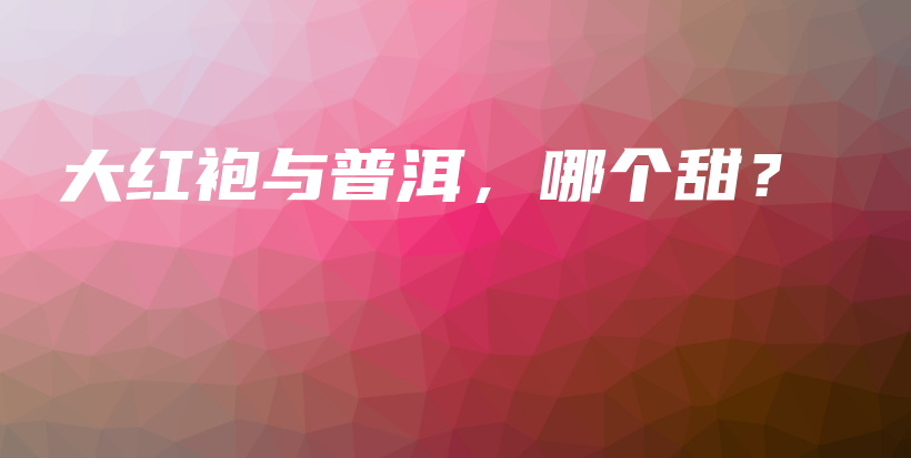 大红袍与普洱，哪个甜？插图