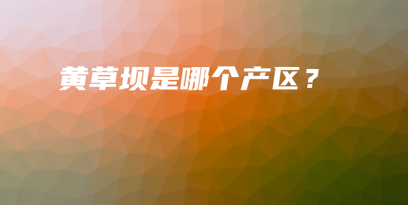 黄草坝是哪个产区？插图