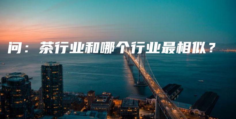 问：茶行业和哪个行业最相似？插图